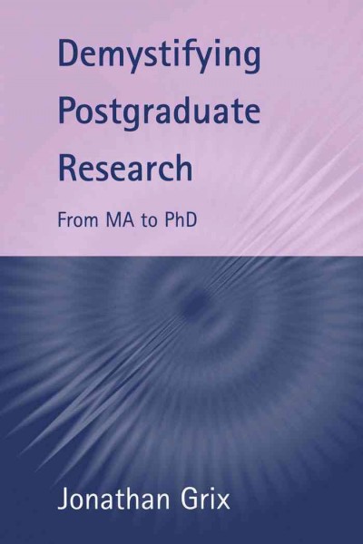 Demystifying postgraduate research [electronic resource] : from MA to PhD / Jonathan Grix.