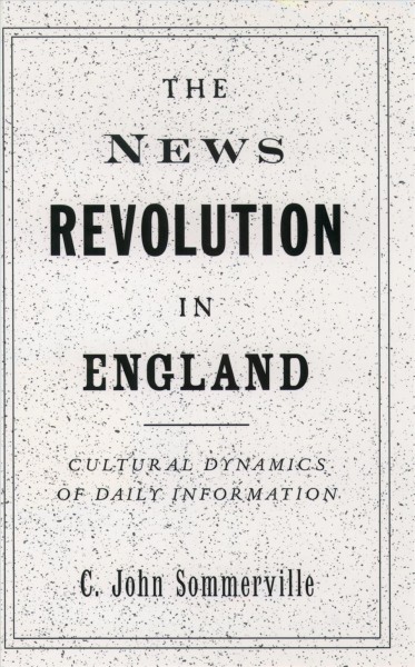 The news revolution in England [electronic resource] : cultural dynamics of daily information / C. John Sommerville.