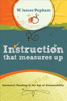 Instruction that measures up [electronic resource] : successful teaching in the age of accountability / W. James Popham.