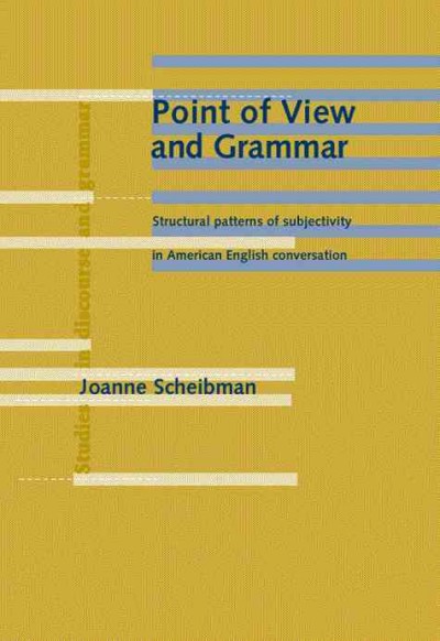 Point of view and grammar [electronic resource] : structural patterns of subjectivity in American English conversation / Joanne Scheibman.