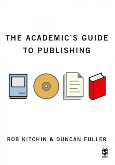 The academic's guide to publishing [electronic resource] / Rob Kitchin and Duncan Fuller.