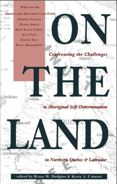 On the land [electronic resource] : confronting the challenges to aboriginal self-determination in Northern Quebec and Labrador / Bruce W. Hodgins, Kerry A. Cannon, editors.