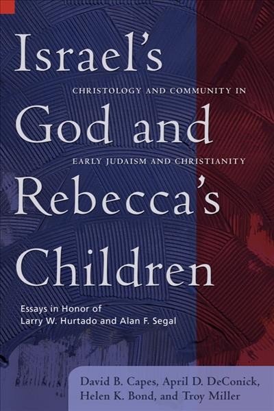 Israel's God and Rebecca's children [electronic resource] : christology and community in early Judaism and Christianity : essays in honor of Larry W. Hurtado and Alan F. Segal / edited by David B. Capes ... [et al.].
