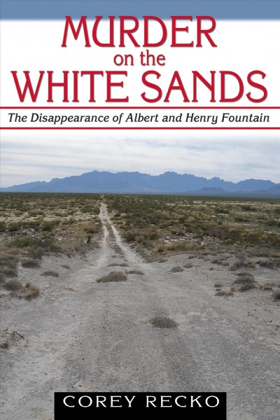 Murder on the White Sands [electronic resource] : the disappearance of Albert and Henry Fountain / Corey Recko.