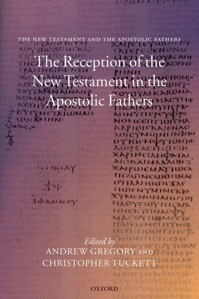 The reception of the New Testament in the Apostolic Fathers [electronic resource] / edited by Andrew F. Gregory, Christopher M. Tuckett.