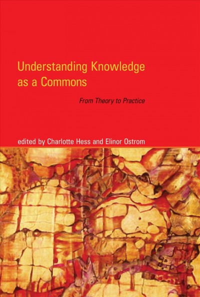 Understanding knowledge as a commons [electronic resource] : from theory to practice / edited by Charlotte Hess and Elinor Ostrom.