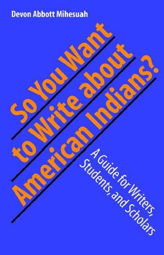 So you want to write about American Indians? [electronic resource] : a guide for writers, students, and scholars / Devon Abbott Mihesuah.