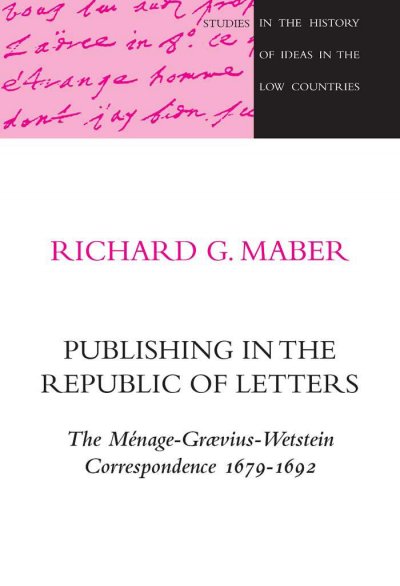 Publishing in the Republic of Letters [electronic resource] : the Ménage-Graevius-Wetstein correspondence, 1679-1692 / Richard G. Maber.