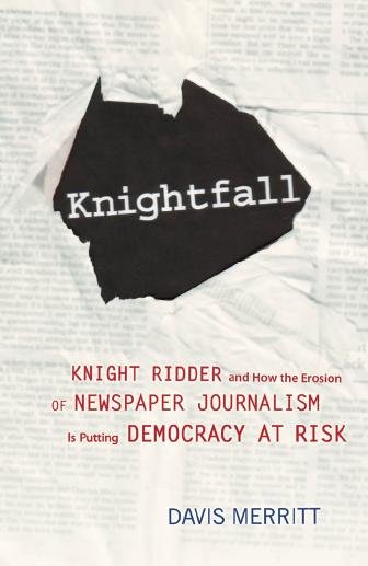 Knightfall [electronic resource] : Knight Ridder and how the erosion of newspaper journalism is putting democracy at risk / Davis Merritt.