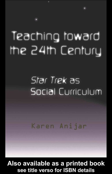 Teaching toward the 24th century [electronic resource] : Star Trek as social curriculum / Karen Anijar.