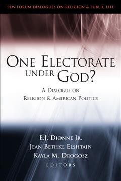 One electorate under God? [electronic resource] : a dialogue on religion and American politics / E.J. Dionne, Jr., Jean Bethke Elshtain, and Kayla M. Drogosz, editors.