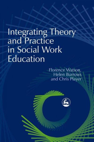 Integrating theory and practice in social work education [electronic resource] / Florence Watson, Helen Burrows, and Chris Player.