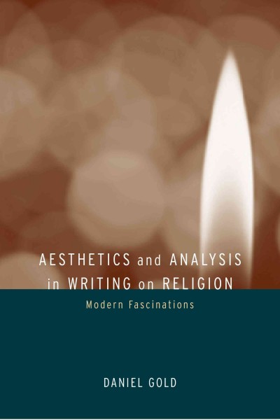 Aesthetics and analysis in writing on religion [electronic resource] : modern fascinations / Daniel Gold.
