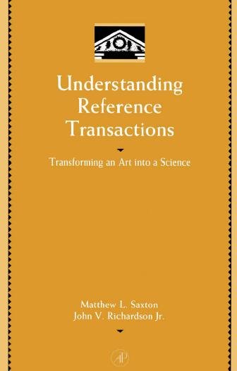 Understanding reference transactions [electronic resource] : transforming an art into a science / Matthew L. Saxton, John V. Richardson, Jr.