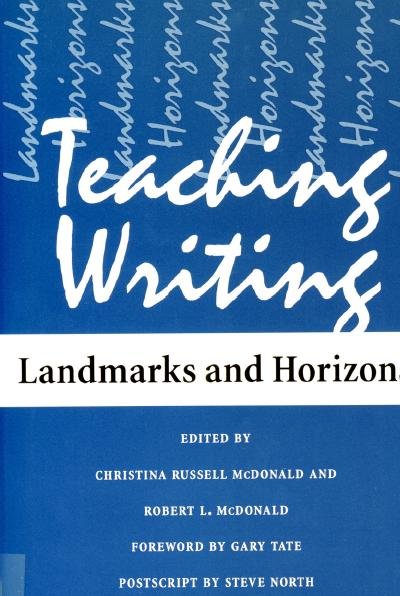Teaching writing [electronic resource] : landmarks and horizons / edited by Christina Russell McDonald and Robert L. McDonald ; with a foreword by Gary Tate ; with a postscript by Steve North.