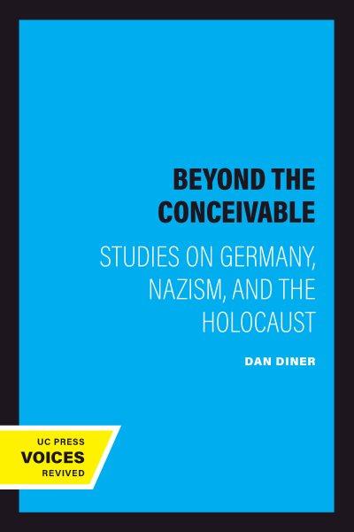 Beyond the conceivable [electronic resource] : studies on Germany, Nazism, and the Holocaust / Dan Diner.