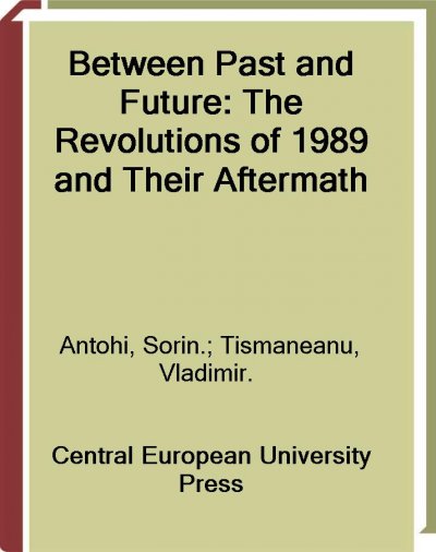 Between past and future [electronic resource] : the revolutions of 1989 and their aftermath / edited by Sorin Antohi and Vladimir Tismaneanu.