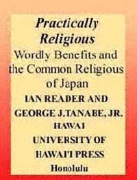 Practically religious [electronic resource] : worldly benefits and the common religion of Japan / Ian Reader and George J. Tanabe, Jr.