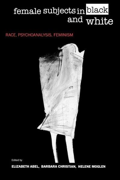 Female subjects in black and white [electronic resource] : race, psychoanalysis, feminism / edited by Elizabeth Abel, Barbara Christian, Helene Moglen.