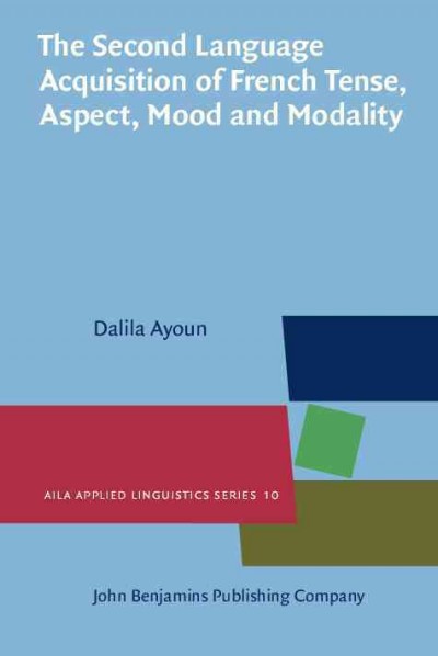The second language acquisition of French tense, aspect, mood and modality [electronic resource] / Dalila Ayoun.
