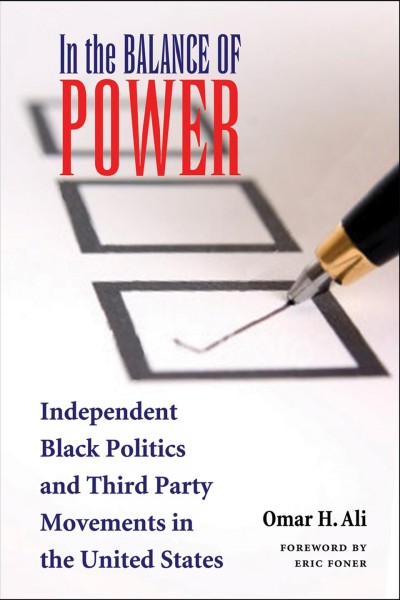 In the balance of power : independent Black politics and third-party movements in the United States / Omar H. Ali ; foreword by Eric Foner.