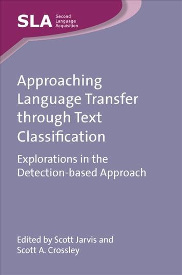 Approaching language transfer through text classification [electronic resource] : explorations in the detection-based approach / edited by Scott Jarvis and Scott A. Crossley.