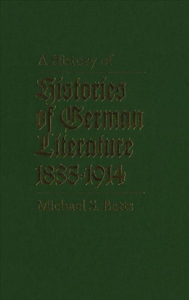 A history of histories of German literature [electronic resource] : 1835-1914 / Michael S. Batts.