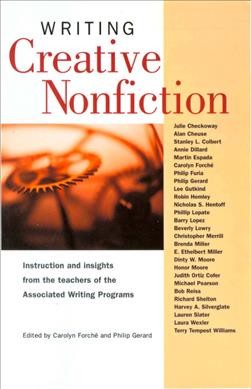 Writing creative nonfiction : instruction and insights from the teachers of the Associated Writing Programs / [edited by] Carolyn Forché and Philip Gerard.