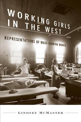 Working girls in the West [electronic resource] : representations of wage-earning women in Western Canada / Lindsey McMaster.