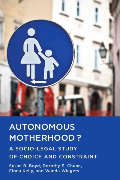 Autonomous motherhood? : a socio-legal study of choice and consent / Susan B. Boyd, Dorothy E. Chunn, Fiona Kelly, and Wanda Wiegers.