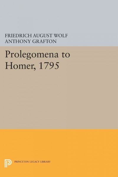 Prolegomena to Homer, 1795 [electronic resource] / F.A. Wolf ; translated with introduction and notes by Anthony Grafton, Glenn W. Most, and James E.G. Zetzel.