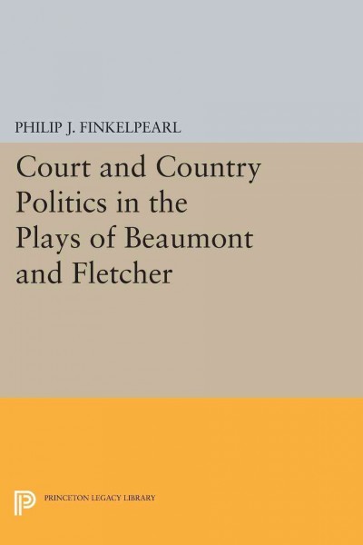 Court and Country Politics in the Plays of Beaumont and Fletcher [electronic resource].