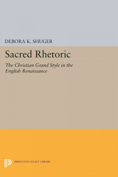 Sacred rhetoric : the Christian grand style in the English Renaissance / by Debora K. Shuger.