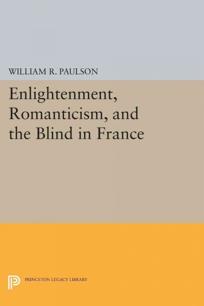 Enlightenment, Romanticism, and the blind in France [electronic resource] / William R. Paulson.