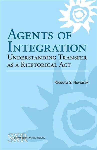 Agents of Integration [electronic resource] : Understanding Transfer as a Rhetorical Act.