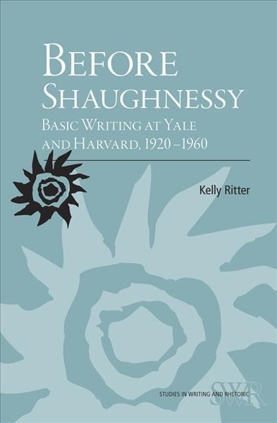 Before Shaughnessy [electronic resource] : Basic Writing at Yale and Harvard, 1920-1960.