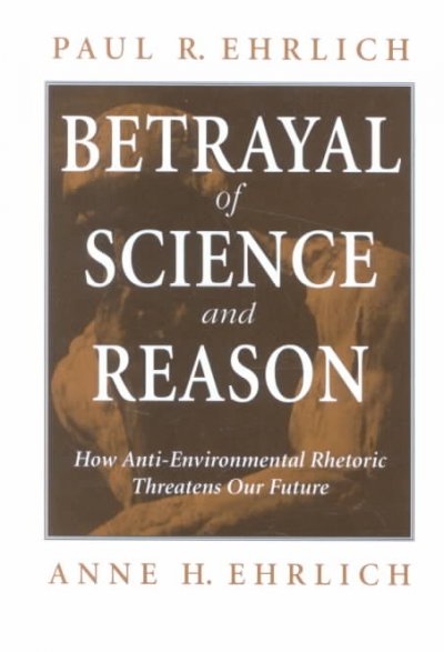 Betrayal of science and reason : how anti-environmental rhetoric threatens our future / Paul R. Ehrlich, Anne H. Ehrlich.