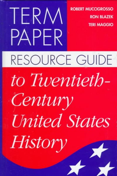 Term paper resource guide to twentieth-century United States history / Robert Muccigrosso, Ron Blazek, and Teri Maggio.