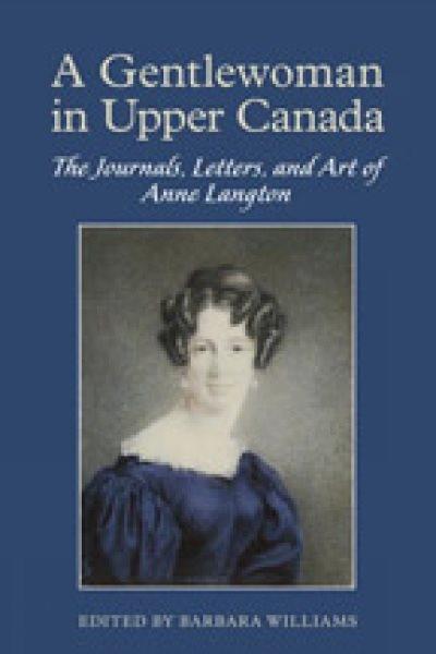 A gentlewoman in Upper Canada : the journals, letters, and art of Anne Langton / edited by Barbara Williams.