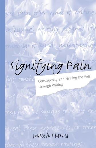 Signifying pain : constructing and healing the self through writing / Judith Harris.