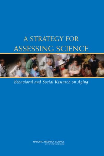 A strategy for assessing science : behavioral and social research on aging / Committee on Assessing Behavioral and Social Science Research on Aging, Center for Studies of Behavior and Development, Division of Behavioral and Social Sciences and Education, National Research Council of the National Academies ; Irwin Feller and Paul C. Stern, editors.