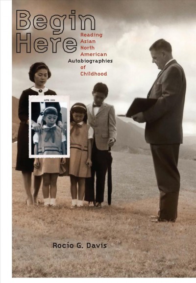 Begin here : reading Asian North American autobiographies of childhood / Rocío G. Davis.