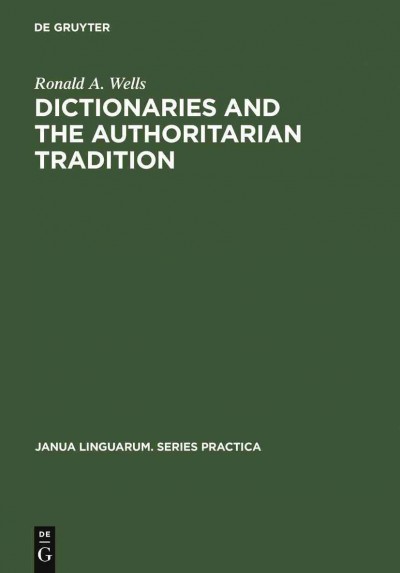 Dictionaries and the authoritarian tradition : a study in English usage and lexicography. / by Ronald A. Wells.