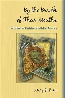 By the breath of their mouths : narratives of resistance in Italian America / Mary Jo Bona.