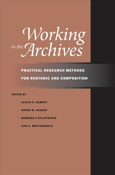 Working in the archives : practical research methods for rhetoric and composition / Alexis E. Ramsey [and others].