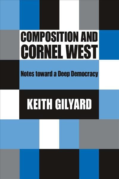 Composition and Cornel West : notes toward a deep democracy / Keith Gilyard.