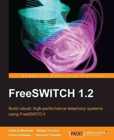 FreeSWITCH 1.2 : build robust, high-performance telephony systems using FreeSWITCH / Anthony Minessale [and others].