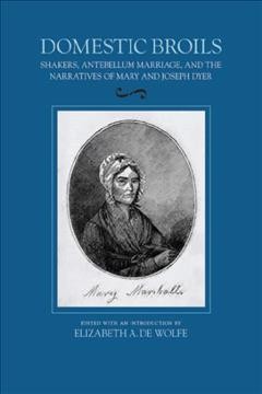 Domestic broils [electronic resource] : Shakers, antebellum marriage, and the narratives of Mary and Joseph Dyer / edited and with an introduction by Elizabeth A. De Wolfe.