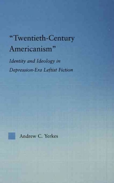 Twentieth-Century Americanism : Identity and Ideology in Depression-Era Leftist Literature.
