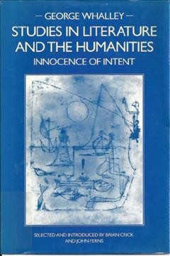 Studies in literature and the humanities : innocence of intent / George Whalley ; selected and introduced by Brian Crick and John Ferns.